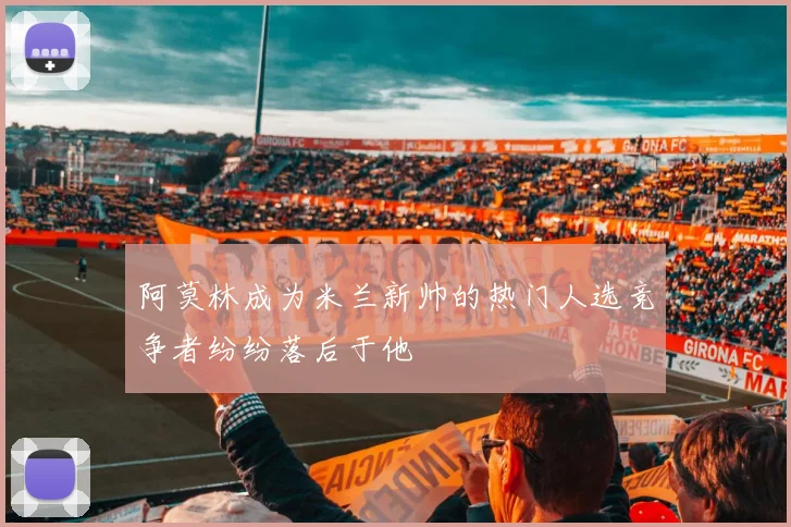 阿莫林成为米兰新帅的热门人选竞争者纷纷落后于他