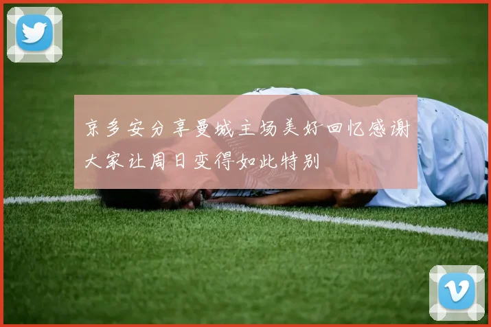 京多安分享曼城主场美好回忆感谢大家让周日变得如此特别