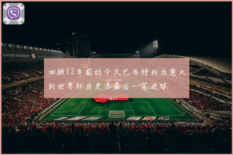 回顾12年前的今天巴洛特利为意大利世界杯历史添最后一笔进球