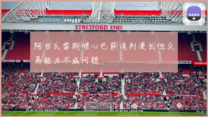 阿尔瓦雷斯倾心巴萨谈判漫长但交易能力不成问题
