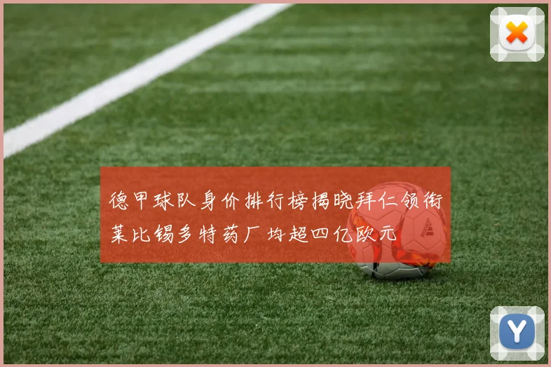 德甲球队身价排行榜揭晓拜仁领衔莱比锡多特药厂均超四亿欧元